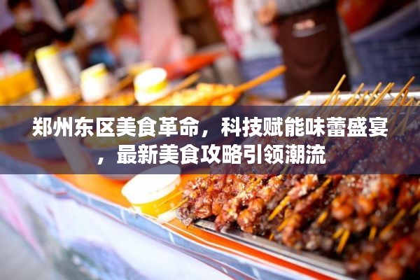 郑州东区美食革命，科技赋能味蕾盛宴，最新美食攻略引领潮流