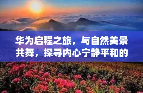 华为启程之旅，与自然美景共舞，探寻内心宁静平和的宣传图发布！