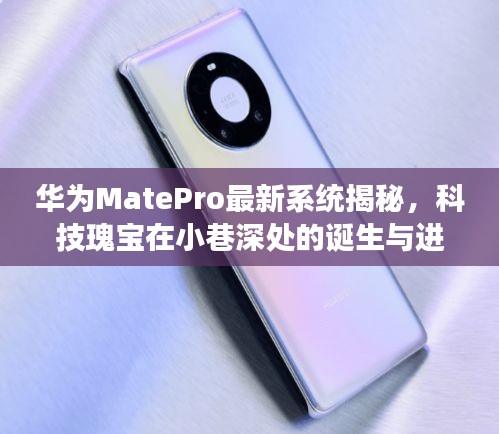 华为MatePro最新系统揭秘，科技瑰宝在小巷深处的诞生与进化历程（或华为MatePro系统进化史，揭秘最新系统诞生背后的故事）