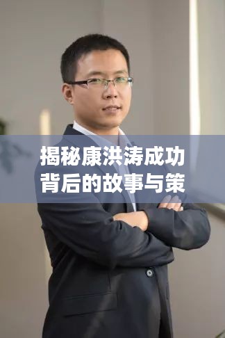 揭秘康洪涛成功背后的故事与策略，最新博客分享（11月15日）