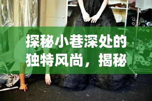 探秘小巷深处的独特风尚，揭秘女子时尚秘密基地，最新身高女时尚潮流尽在掌握