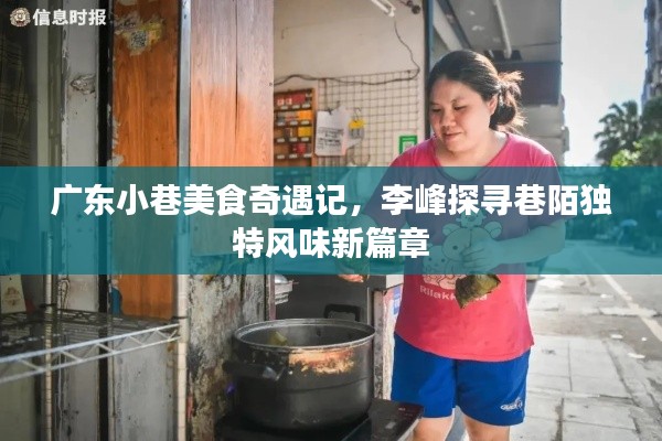 广东小巷美食奇遇记，李峰探寻巷陌独特风味新篇章