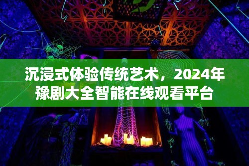 沉浸式体验传统艺术，2024年豫剧大全智能在线观看平台