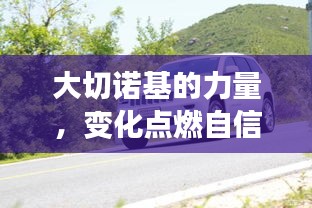 大切诺基的力量，变化点燃自信，成就非凡人生