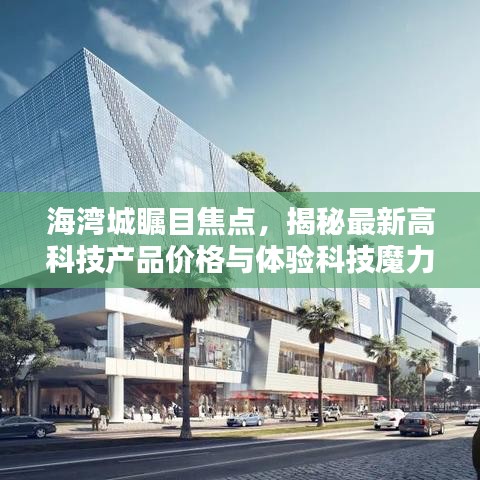 海湾城瞩目焦点,揭秘最新高科技产品价格与体验科技魔力