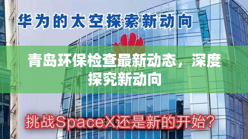青岛环保检查最新动态，深度探究新动向