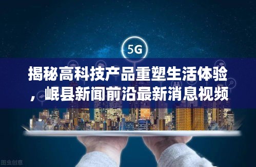 揭秘高科技产品重塑生活体验，岷县新闻前沿最新消息视频回顾往年11月15日动态