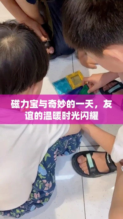 磁力宝与奇妙的一天，友谊的温暖时光闪耀