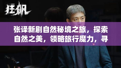 张译新剧自然秘境之旅，探索自然之美，领略旅行魔力，寻找内心宁静港湾的旅程开启！