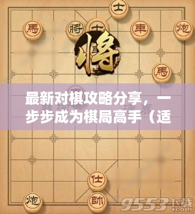 最新对棋攻略分享，一步步成为棋局高手（适合初学者与进阶用户）