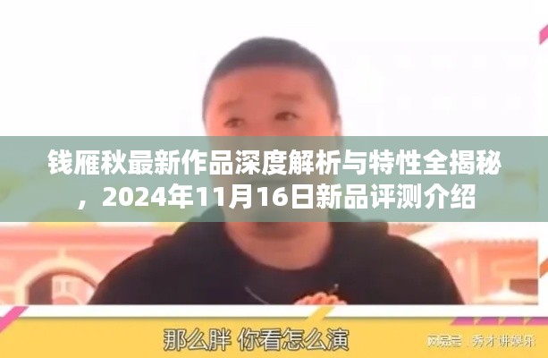 钱雁秋最新作品深度解析与特性全揭秘，2024年11月16日新品评测介绍