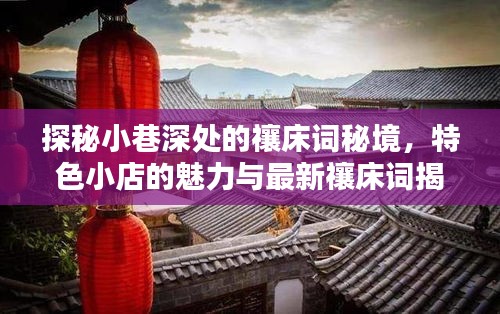 探秘小巷深处的禳床词秘境，特色小店的魅力与最新禳床词揭晓