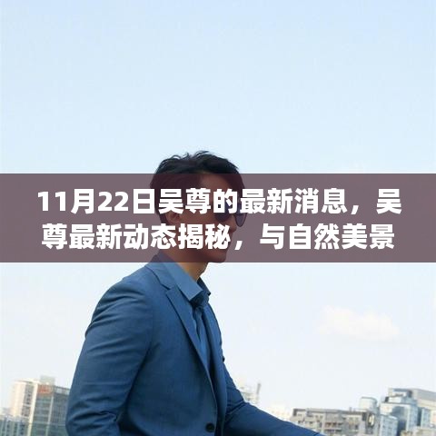 吴尊最新动态，与自然美景的邂逅，探寻内心宁静之旅