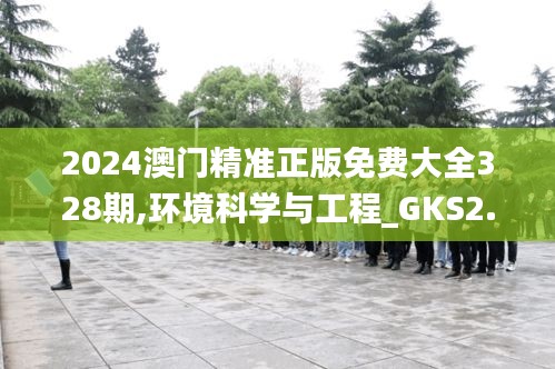 2024澳门精准正版免费大全328期,环境科学与工程_GKS2.34