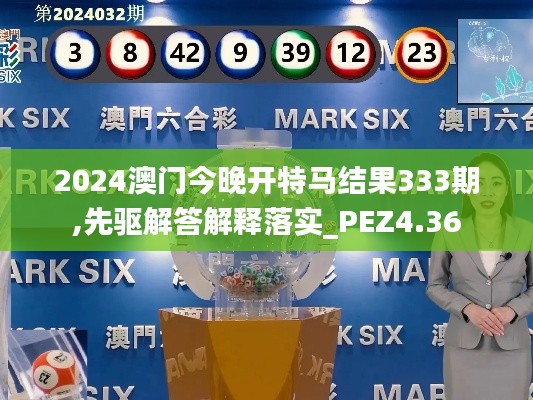 2024澳门今晚开特马结果333期,先驱解答解释落实_PEZ4.36