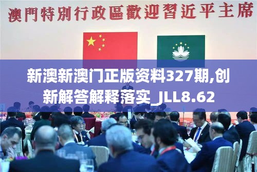 新澳新澳门正版资料327期,创新解答解释落实_JLL8.62