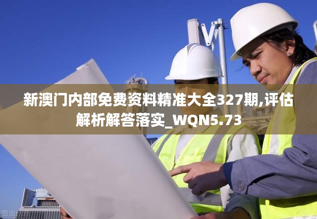 新澳门内部免费资料精准大全327期,评估解析解答落实_WQN5.73