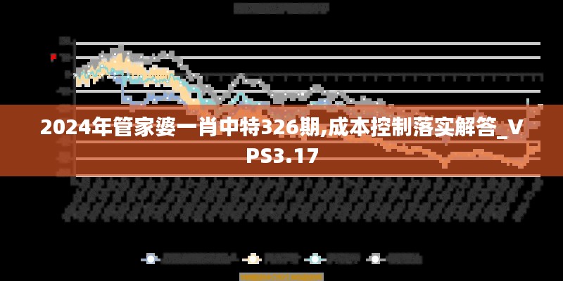 2024年管家婆一肖中特326期,成本控制落实解答_VPS3.17