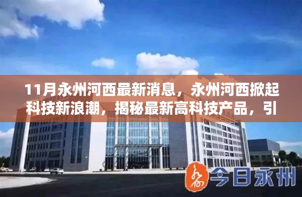 11月永州河西最新消息，永州河西掀起科技新浪潮，揭秘最新高科技产品，引领未来生活新篇章