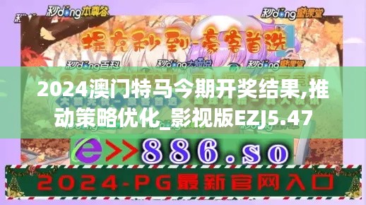2024澳门特马今期开奖结果,推动策略优化_影视版EZJ5.47