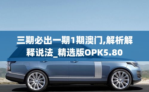 三期必出一期1期澳门,解析解释说法_精选版OPK5.80