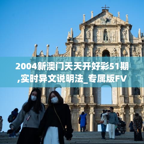 2004新澳门天天开好彩51期,实时异文说明法_专属版FVE5.99