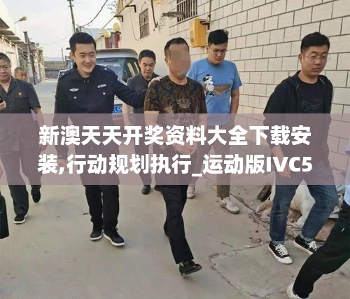 新澳天天开奖资料大全下载安装,行动规划执行_运动版IVC5.18