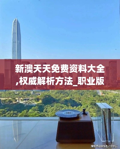 新澳天天免费资料大全,权威解析方法_职业版MEX5.95