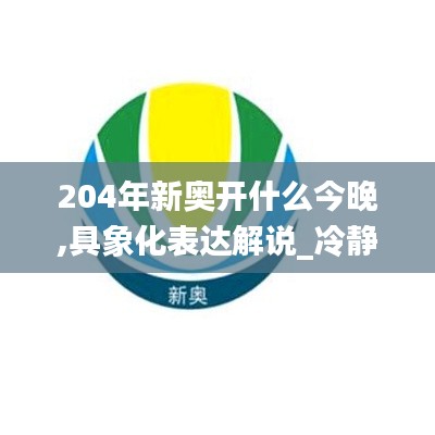 204年新奥开什么今晚,具象化表达解说_冷静版OZM5.11