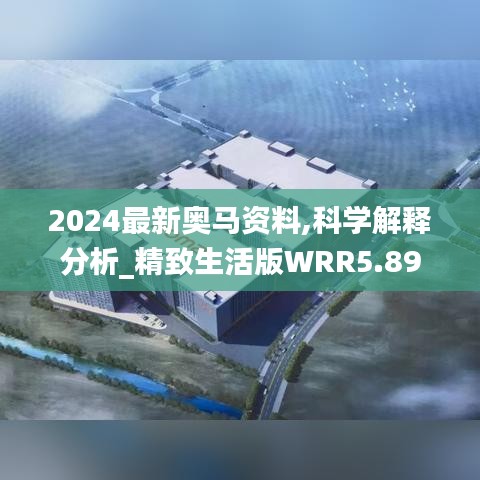 2024最新奥马资料,科学解释分析_精致生活版WRR5.89