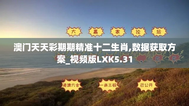 澳门天天彩期期精准十二生肖,数据获取方案_视频版LXK5.31