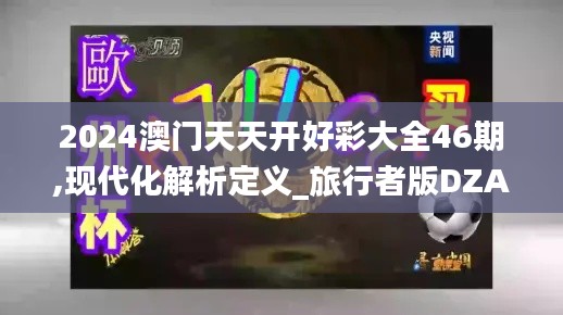 2024澳门天天开好彩大全46期,现代化解析定义_旅行者版DZA5.17