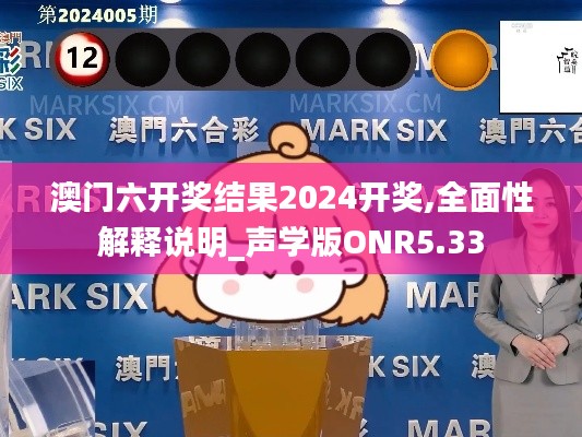 澳门六开奖结果2024开奖,全面性解释说明_声学版ONR5.33