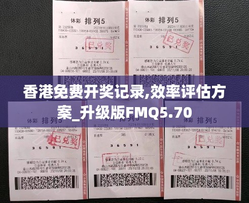 香港免费开奖记录,效率评估方案_升级版FMQ5.70