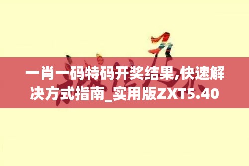 一肖一码特码开奖结果,快速解决方式指南_实用版ZXT5.40