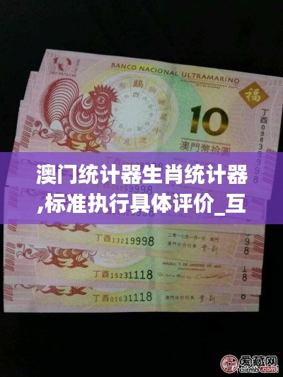 澳门统计器生肖统计器,标准执行具体评价_互动版MGJ5.14