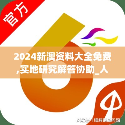 2024新澳资料大全免费,实地研究解答协助_人工智能版LCI5.9