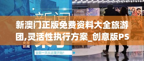 新澳门正版免费资料大全旅游团,灵活性执行方案_创意版PSW5.83