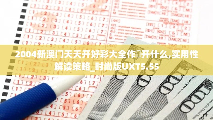 2004新澳门天天开好彩大全作睌开什么,实用性解读策略_时尚版UXT5.55