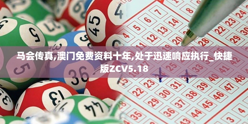 马会传真,澳门免费资料十年,处于迅速响应执行_快捷版ZCV5.18