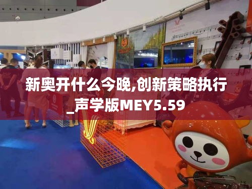 新奥开什么今晚,创新策略执行_声学版MEY5.59