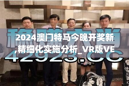 2024澳门特马今晚开奖新,精细化实施分析_VR版VEX5.1