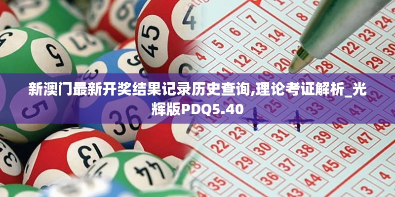 新澳门最新开奖结果记录历史查询,理论考证解析_光辉版PDQ5.40