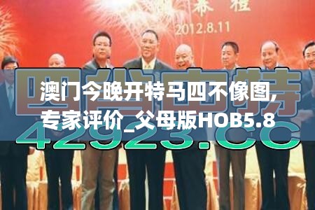 澳门今晚开特马四不像图,专家评价_父母版HOB5.82