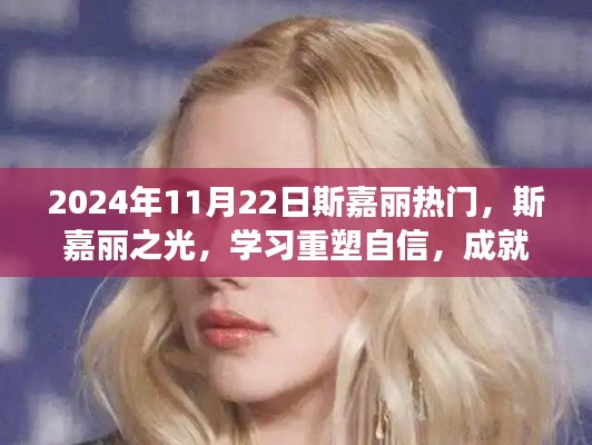 斯嘉丽之光，重塑自信，成就梦想之路的启示（2024年11月22日热门话题）