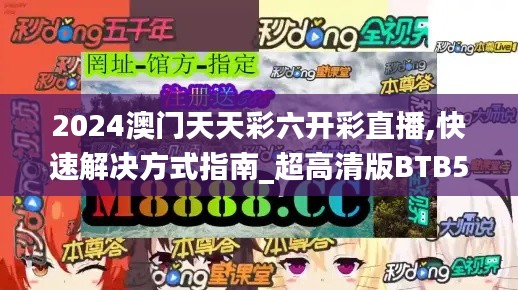 2024澳门天天彩六开彩直播,快速解决方式指南_超高清版BTB5.34