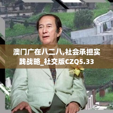 澳门广在八二八,社会承担实践战略_社交版CZQ5.33
