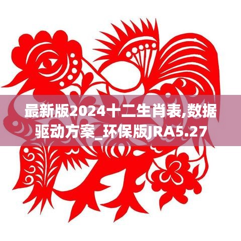 最新版2024十二生肖表,数据驱动方案_环保版JRA5.27