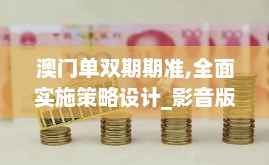 澳门单双期期准,全面实施策略设计_影音版QRI5.77