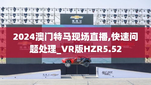 2024澳门特马现场直播,快速问题处理_VR版HZR5.52